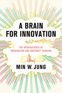 A Brain for Innovation The Neuroscience of Imagination and Abstract Thinking