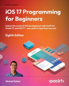 iOS 17 Programming for Beginners Unlock the world of iOS development with Swift 5.9, Xcode 15, and iOS 17, 8th Edition