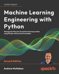 Machine Learning Engineering with Python Manage the lifecycle of machine learning models using MLOps, 2nd Edition