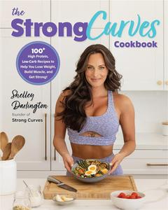 The Strong Curves Cookbook 100+ High-Protein, Low-Carb Recipes to Help You Lose Weight, Build Muscle, and Get Strong
