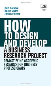 How to Design and Develop a Business Research Project Demystifying Academic Research for Business Professionals (How To Guides