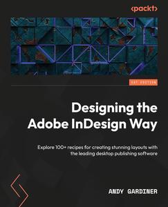 Designing the Adobe InDesign Way Explore 100+ recipes for creating stunning layouts with the leading desktop publishing softwa