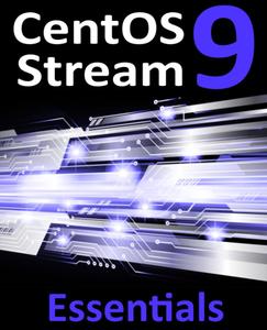 CentOS Stream 9 Essentials Learn to Install, Administer, and Deploy CentOS Stream 9 Systems