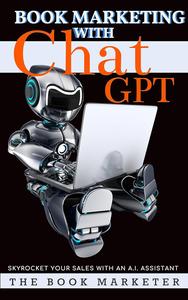 Book Marketing With Chat GPT: Skyrocket Your Sales with an A.I. Assistant (Book Marketing With a Bang!)