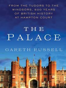 The Palace From the Tudors to the Windsors, 500 Years of British History at Hampton Court