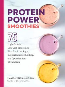 Protein Power Smoothies 75 High–Protein, Low–Carb Smoothies That Ditch the Sugar, Support Muscle–Building