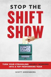 Stop the Shift Show Turn Your Struggling Hourly Workers Into a Top–Performing Team