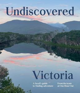 Undiscovered Victoria A Locals’ Guide to Finding Adventure