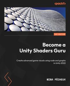 Become a Unity Shaders Guru Create advanced game visuals using code and graphs in Unity 2022