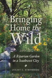Bringing Home the Wild A Riparian Garden in a Southwest City