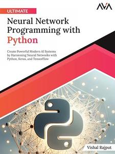 Ultimate Neural Network Programming with Python Create Powerful Modern AI Systems by Harnessing Neural Networks with Python
