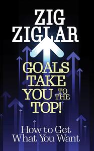 Goals Take You to The Top! How to Get What You Want