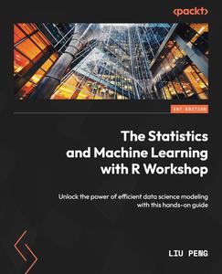 The Statistics and Machine Learning with R Workshop Unlock the power of efficient data science modeling with this hands–on gui