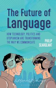 The Future of Language How Technology, Politics and Utopianism are Transforming the Way we Communicate