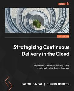 Strategizing Continuous Delivery in the Cloud Implement continuous delivery using modern cloud–native technology