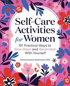 Self–Care Activities for Women 101 Practical Ways to Slow Down and Reconnect With Yourself