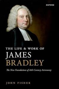 The Life and Work of James Bradley The New Foundations of 18th Century Astronomy