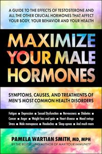 Maximize Your Male Hormones Symptoms, Causes, and Treatments of Men's Most Common Health Disorders