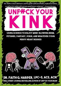 Unfuck Your Kink Using Science to Enjoy Mind-blowing Bdsm, Fetishes, Fantasy, Porn, and Whatever Your Pervy Heart Desires