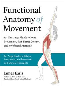 Functional Anatomy of Movement An Illustrated Guide to Joint Movement, Soft Tissue Control, and Myofascial Anatomy