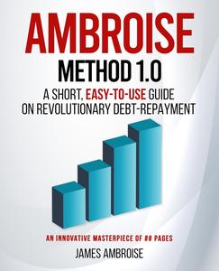 Ambroise Method 1.0 A Short, Easy–to–Use Guide on Revolutionary Debt Repayment