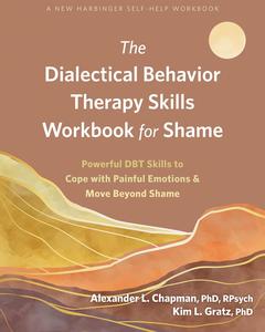 The Dialectical Behavior Therapy Skills Workbook for Shame Powerful DBT Skills to Cope with Painful Emotions and Move Beyond