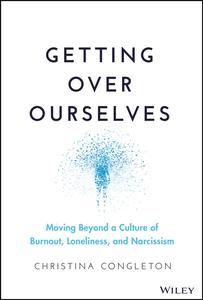 Getting Over Ourselves Moving Beyond a Culture of Burnout, Loneliness, and Narcissism