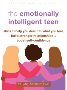 The Emotionally Intelligent Teen Skills to Help You Deal with What You Feel, Build Stronger Relationships, and Boost Self-Conf