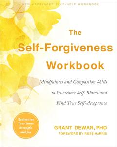 The Self-Forgiveness Workbook Mindfulness and Compassion Skills to Overcome Self-Blame and Find True Self-Acceptance
