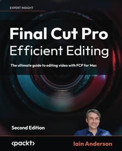 Final Cut Pro Efficient Editing The ultimate guide to editing video with FCP for Mac, 2nd Edition