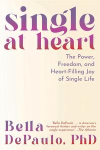 Single at Heart The Power, Freedom, and Heart-Filling Joy of Single Life