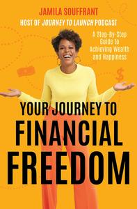 Your Journey to Financial Freedom A Step-by-Step Guide to Achieving Wealth and Happiness