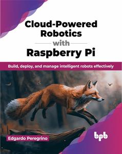 Cloud–Powered Robotics with Raspberry Pi Build, deploy, and manage intelligent robots effectively