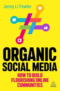 Organic Social Media How to Build Flourishing Online Communities