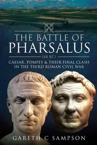 The Battle of Pharsalus (48 BC) Caesar, Pompey and their Final Clash in the Third Roman Civil War