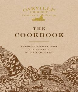Oakville Grocery The Cookbook Seasonal Recipes from the Heart of Wine Country