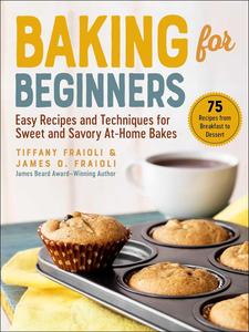 Baking for Beginners Easy Recipes and Techniques for Sweet and Savory At–Home Bakes