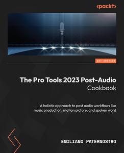 The Pro Tools 2023 Post–Audio Cookbook A holistic approach to post audio workflows like music production, motion picture