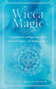 Wicca Magic A Handbook of Wiccan History, Traditions, and Rituals