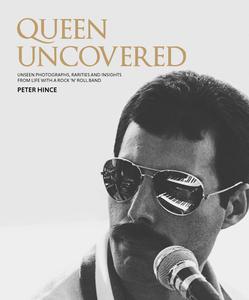 Queen Uncovered Unseen Photographs, Rarities and Insights From Life With A Rock 'n' Roll Band
