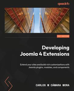Developing Joomla 4 Extensions Extend your sites and build rich customizations with Joomla plugins, modules, and components