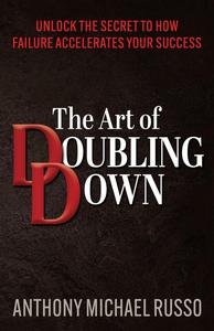 The Art of Doubling Down Unlock the Secret to How Failure Accelerates Your Success