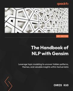 The Handbook of NLP with Gensim Leverage topic modeling to uncover hidden patterns, themes, and valuable insights