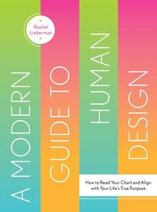 A Modern Guide to Human Design How to Read Your Chart and Align With Your Life's True Purpose