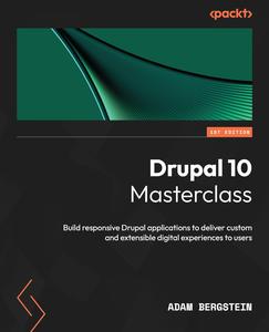 Drupal 10 Masterclass Build responsive Drupal applications to deliver custom and extensible digital experiences to users
