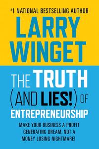 The Truth (And Lies!) Of Entrepreneurship Make Your Business A Profit Generating Dream, Not A Money Losing Nightmare!