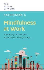 Mindfulness at Work Redefining Success and Leadership in the Digital Age (The Future of Work)