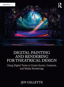 Digital Painting and Rendering for Theatrical Design Using Digital Tools to Create Scenic, Costume, and Media Renderings