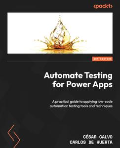 Automate Testing for Power Apps A practical guide to applying low–code automation testing tools and techniques