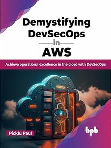Demystifying DevSecOps in AWS Achieve operational excellence in the cloud with DevSecOps